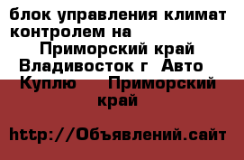 блок управления климат-контролем на nissan cedric - Приморский край, Владивосток г. Авто » Куплю   . Приморский край